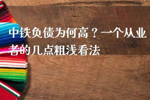 中铁负债为何高？一个从业者的几点粗浅看法_https://www.kuaijiepai.net_期货理财_第1张