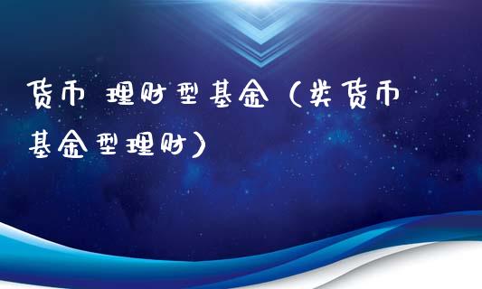 货币 理财型基金（类货币基金型理财）_https://www.kuaijiepai.net_期货理财_第1张