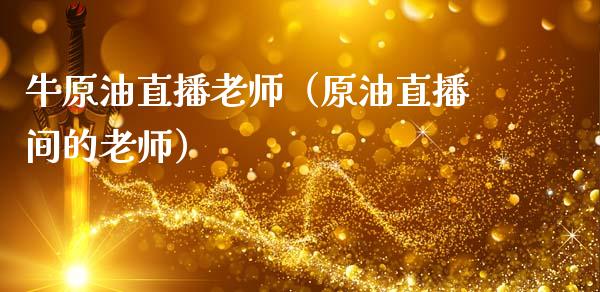 牛原油直播老师（原油直播间的老师）_https://www.kuaijiepai.net_期货在线_第1张