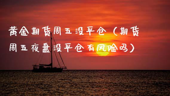 黄金期货周五没平仓（期货周五夜盘没平仓有风险吗）_https://www.kuaijiepai.net_期货资讯_第1张