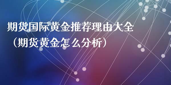 期货国际黄金推荐理由大全（期货黄金怎么分析）_https://www.kuaijiepai.net_国际期货_第1张