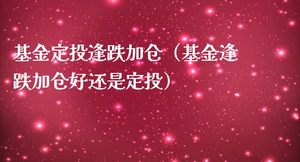 基金定投逢跌加仓（基金逢跌加仓好还是定投）_https://www.kuaijiepai.net_期货理财_第1张
