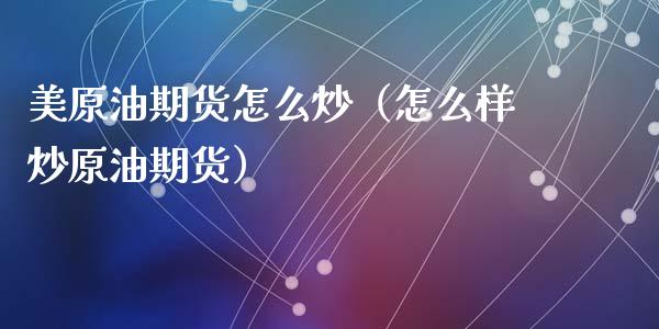 美原油期货怎么炒（怎么样炒原油期货）_https://www.kuaijiepai.net_期货资讯_第1张