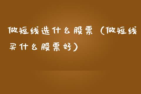 做短线选什么股票（做短线买什么股票好）_https://www.kuaijiepai.net_股票理论_第1张
