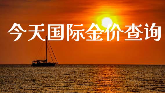 今天国际金价查询_https://www.kuaijiepai.net_期货在线_第1张