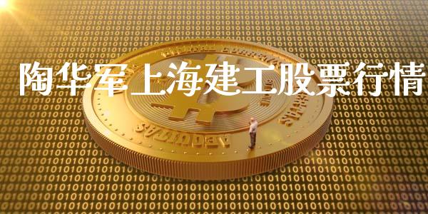 陶华军上海建工股票行情_https://www.kuaijiepai.net_新股新闻_第1张