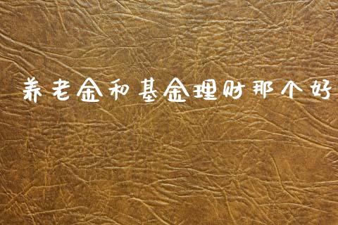 养老金和基金理财那个好_https://www.kuaijiepai.net_投资理财_第1张