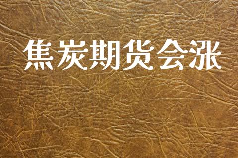 焦炭期货会涨_https://www.kuaijiepai.net_期货在线_第1张