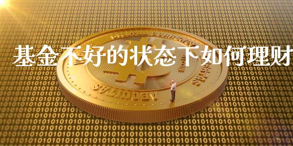 基金不好的状态下如何理财_https://www.kuaijiepai.net_期货理财_第1张