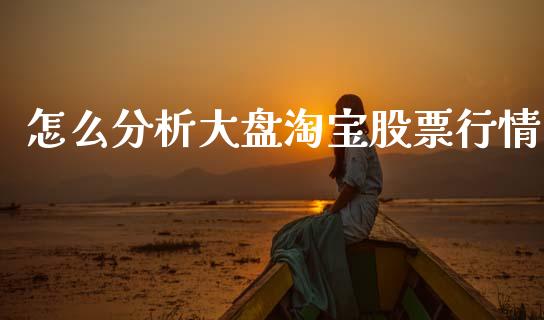怎么分析大盘淘宝股票行情_https://www.kuaijiepai.net_新股新闻_第1张