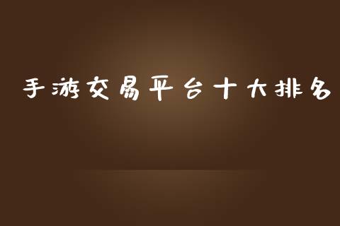 手游交易平台十大排名_https://www.kuaijiepai.net_期货在线_第1张
