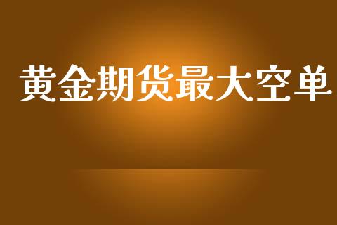黄金期货最大空单_https://www.kuaijiepai.net_国际期货_第1张