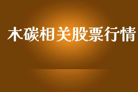 木碳相关股票行情_https://www.kuaijiepai.net_国际股建_第1张