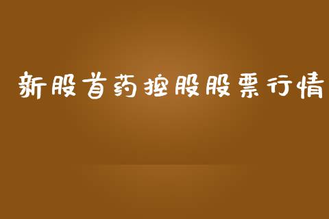 新股首药控股股票行情_https://www.kuaijiepai.net_新股新闻_第1张