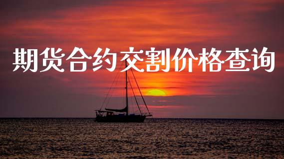期货合约交割价格查询_https://www.kuaijiepai.net_股票理论_第1张