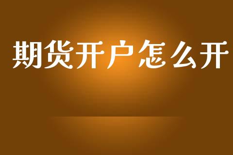 期货开户怎么开_https://www.kuaijiepai.net_国际期货_第1张