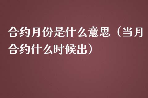 合约月份是什么意思（当月合约什么时候出）_https://www.kuaijiepai.net_国际期货_第1张