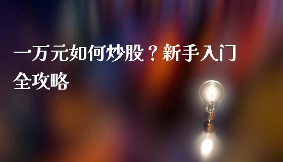 一万元如何炒股？新手入门全攻略_https://www.kuaijiepai.net_期货在线_第1张