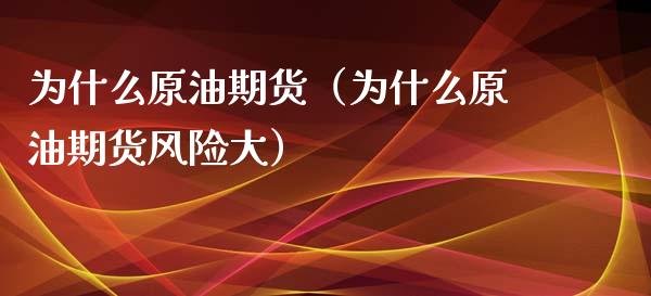 为什么原油期货（为什么原油期货风险大）_https://www.kuaijiepai.net_期货资讯_第1张