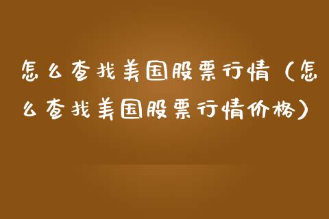 怎么查找美国股票行情（怎么查找美国股票行情价格）_https://www.kuaijiepai.net_新股新闻_第1张