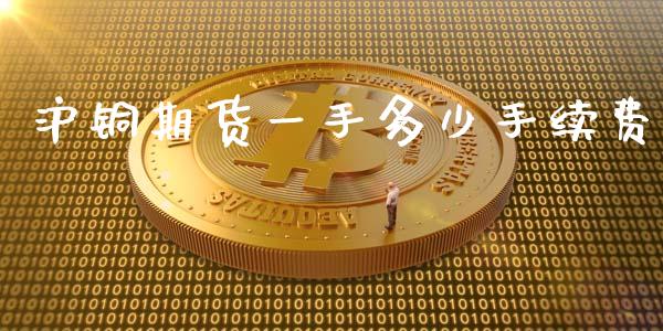 沪铜期货一手多少手续费_https://www.kuaijiepai.net_国际期货_第1张