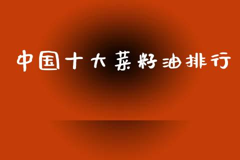 中国十大菜籽油排行_https://www.kuaijiepai.net_国际期货_第1张