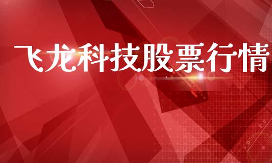 飞龙科技股票行情_https://www.kuaijiepai.net_国际股建_第1张