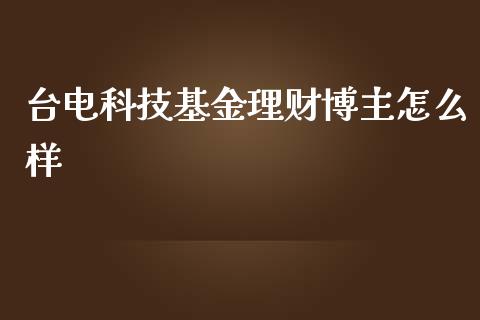 台电科技基金理财博主怎么样_https://www.kuaijiepai.net_投资理财_第1张