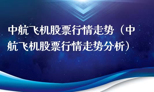 中航飞机股票行情走势（中航飞机股票行情走势分析）_https://www.kuaijiepai.net_股票理论_第1张