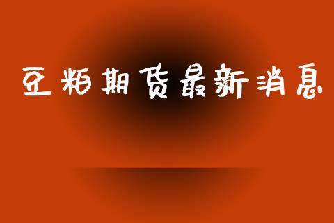 豆粕期货最新消息_https://www.kuaijiepai.net_期货在线_第1张