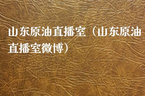山东原油直播室（山东原油直播室微博）_https://www.kuaijiepai.net_期货在线_第1张