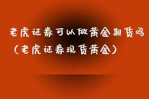 老虎证券可以做黄金期货吗（老虎证券现货黄金）_https://www.kuaijiepai.net_期货资讯_第1张