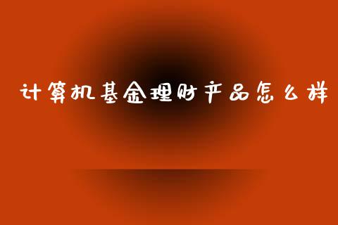 计算机基金理财产品怎么样_https://www.kuaijiepai.net_期货理财_第1张