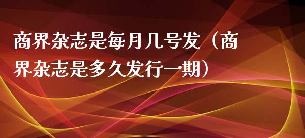 商界杂志是每月几号发（商界杂志是多久发行一期）_https://www.kuaijiepai.net_期货资讯_第1张