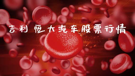 吉利 恒大汽车股票行情_https://www.kuaijiepai.net_股票理论_第1张