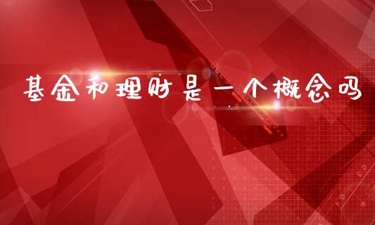 基金和理财是一个概念吗_https://www.kuaijiepai.net_投资理财_第1张