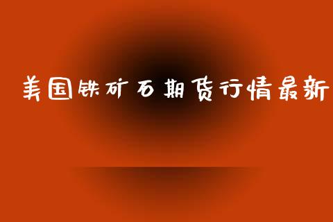 美国铁矿石期货行情最新_https://www.kuaijiepai.net_国际期货_第1张