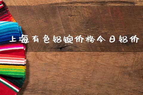 上海有色铝锭价格今日铝价_https://www.kuaijiepai.net_国际期货_第1张