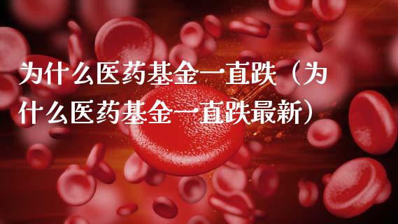为什么医药基金一直跌（为什么医药基金一直跌最新）_https://www.kuaijiepai.net_投资理财_第1张