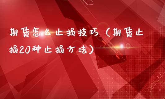 期货怎么止损技巧(期货止损20种止损方法)_期货资讯_第1张_快捷排财经网 期货怎么止损技巧(期货止损20种止损方法)_https://www.kuaijiepai.net_期货资讯_第1张