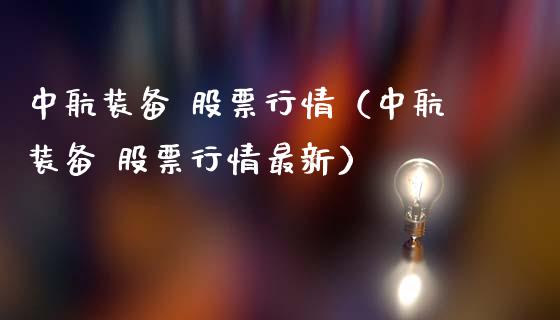 中航装备 股票行情（中航装备 股票行情最新）_https://www.kuaijiepai.net_新股新闻_第1张