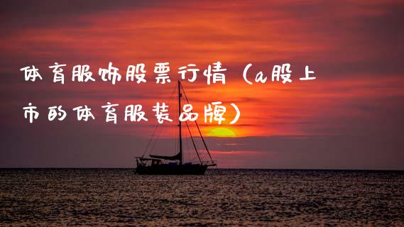 体育服饰股票行情（a股上市的体育服装品牌）_https://www.kuaijiepai.net_国际股建_第1张