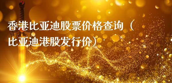 香港比亚迪股票价格查询（比亚迪港股发行价）_https://www.kuaijiepai.net_国际股建_第1张