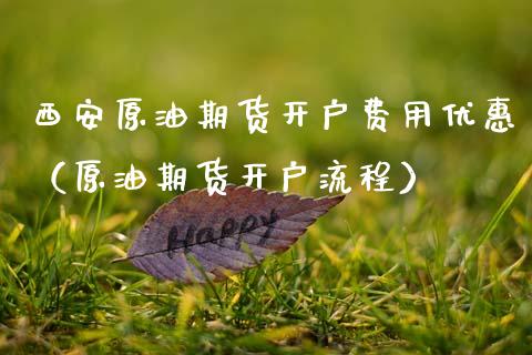 西安原油期货开户费用优惠（原油期货开户流程）_https://www.kuaijiepai.net_期货资讯_第1张