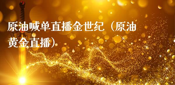 原油喊单直播金世纪（原油黄金直播）_https://www.kuaijiepai.net_期货在线_第1张