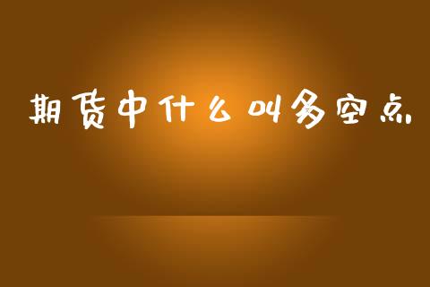 期货中什么叫多空点_https://www.kuaijiepai.net_期货在线_第1张