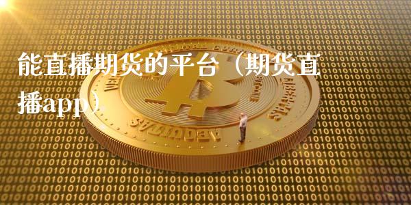 能直播期货的平台（期货直播app）_https://www.kuaijiepai.net_期货在线_第1张