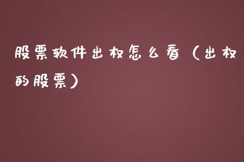 股票软件出权怎么看（出权的股票）_https://www.kuaijiepai.net_国际股建_第1张