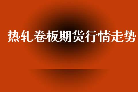 热轧卷板期货行情走势_https://www.kuaijiepai.net_期货在线_第1张