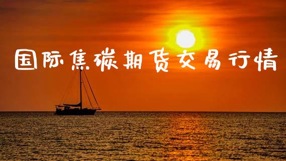 国际焦碳期货交易行情_https://www.kuaijiepai.net_期货资讯_第1张